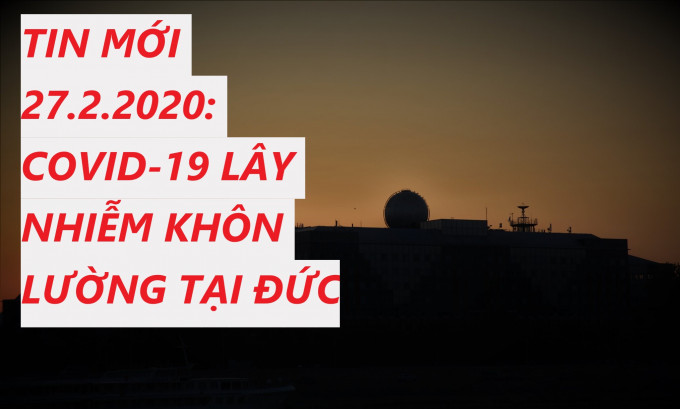 TIN MỚI 27.2.2020: COVID-19 LÂY NHIỄM KHÔN LƯỜNG TẠI ĐỨC