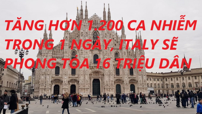 TĂNG HƠN 1.200 CA NHIỄM TRONG 1 NGÀY, ITALY SẼ PHONG TỎA 16 TRIỆU DÂN?