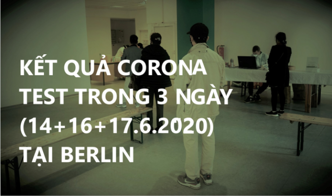 KẾT QUẢ CORONA TEST TRONG 3 NGÀY (14+16+17.6.2020) TẠI BERLIN