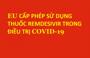 EU CẤP PHÉP SỬ DỤNG THUỐC REMDESIVIR TRONG ĐIỀU TRỊ COVID-19