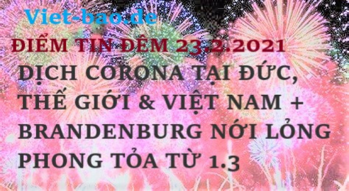 ĐIỂM TIN ĐÊM 23.2.2021: DỊCH CORONA TẠI ĐỨC, THẾ GIỚI & VIỆT NAM + BANG BRANDENBURG NỚI LỎNG PHONG TỎA TỪ 1.3
