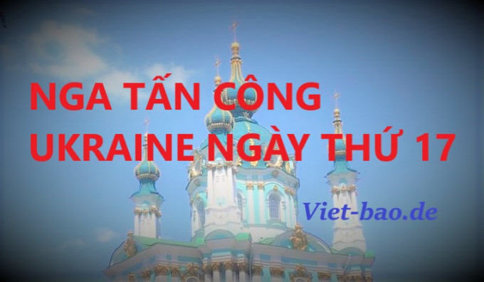 TÓM TẮT MỘT SỐ TIN NÓNG: NGA TẤN CÔNG UKRAINE NGÀY THỨ 17