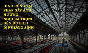 ĐÌNH CÔNG TẠI PHÁP GÂY ẢNH HƯỞNG NGHIÊM TRỌNG ĐẾN DU LỊCH DỊP GIÁNG SINH