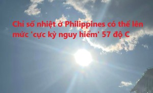 Chỉ số nhiệt ở Philippines có thể lên mức &#39;cực kỳ nguy hiểm&#39; 57 độ C